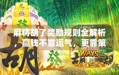 麻将胡了奖励规则全解析，赢钱不靠运气，更靠策略与规则！