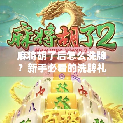 麻将胡了后怎么洗牌?新手必看的洗牌礼仪与实用技巧全解析! 麻将胡了后怎么洗牌?新手必看的洗牌礼仪与实用技巧全解析!