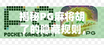 揭秘PG麻将胡了的隐藏规则，新手必看！教你从懵圈到稳赢的进阶攻略！