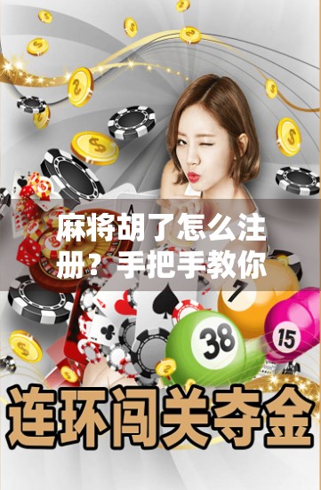 麻将胡了怎么注册？手把手教你轻松入门，玩转线上牌局！