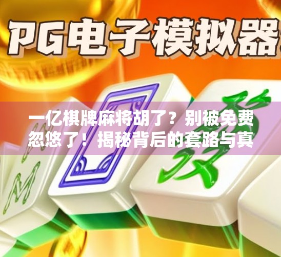 一亿棋牌麻将胡了？别被免费忽悠了！揭秘背后的套路与真相