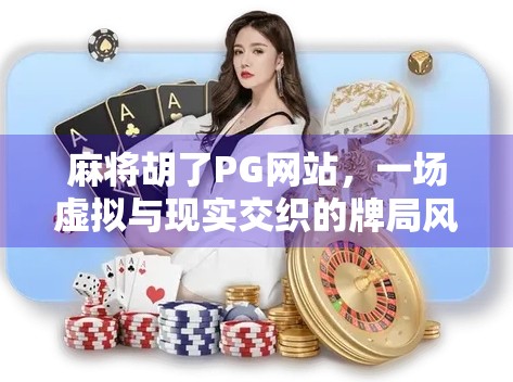 麻将胡了PG网站,一场虚拟与现实交织的牌局风暴 麻将胡了PG网站,一场虚拟与现实交织的牌局风暴