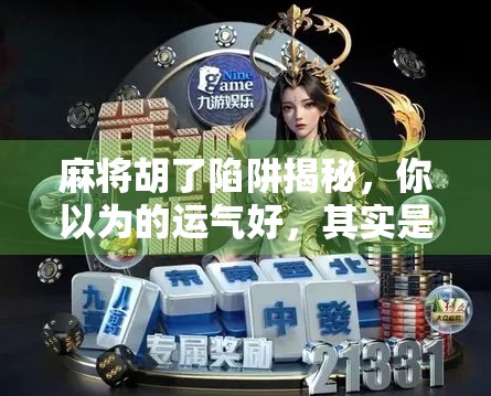 麻将胡了陷阱揭秘,你以为的运气好,其实是高手设下的局!