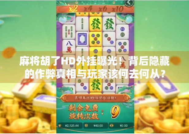 麻将胡了HD外挂曝光！背后隐藏的作弊真相与玩家该何去何从？