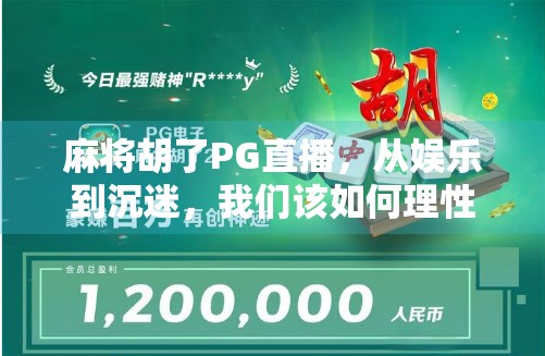 麻将胡了PG直播，从娱乐到沉迷，我们该如何理性看待这股牌桌热？