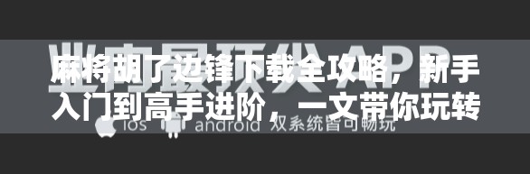 麻将胡了边锋下载全攻略，新手入门到高手进阶，一文带你玩转手机麻将新玩法！