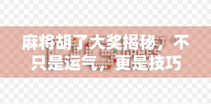 麻将胡了大奖揭秘，不只是运气，更是技巧与策略的较量！