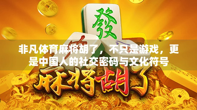 非凡体育麻将胡了，不只是游戏，更是中国人的社交密码与文化符号