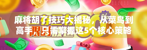 麻将胡了技巧大揭秘,从菜鸟到高手,只需掌握这5个核心策略!