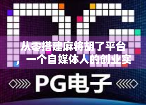 从零搭建麻将胡了平台，一个自媒体人的创业实战笔记