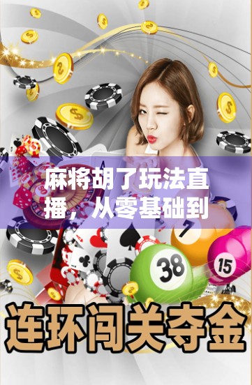 麻将胡了玩法直播,从零基础到高手进阶,一局看懂中国人的社交密码!