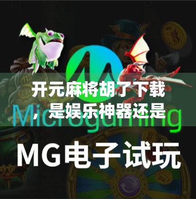 开元麻将胡了下载，是娱乐神器还是上瘾陷阱？揭秘这款火爆App背后的真相