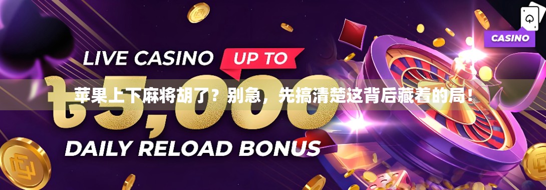 苹果上下麻将胡了？别急，先搞清楚这背后藏着的局！