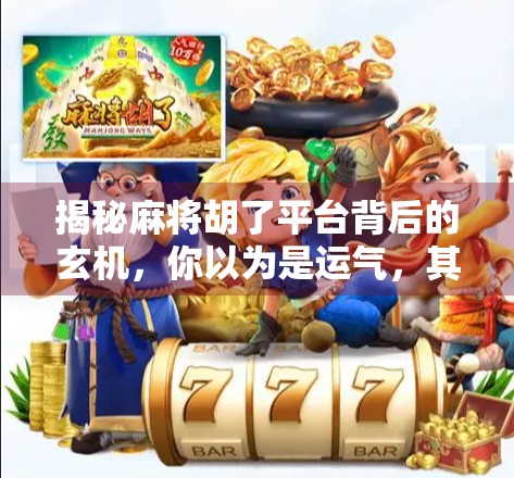 揭秘麻将胡了平台背后的玄机,你以为是运气,其实有套路!