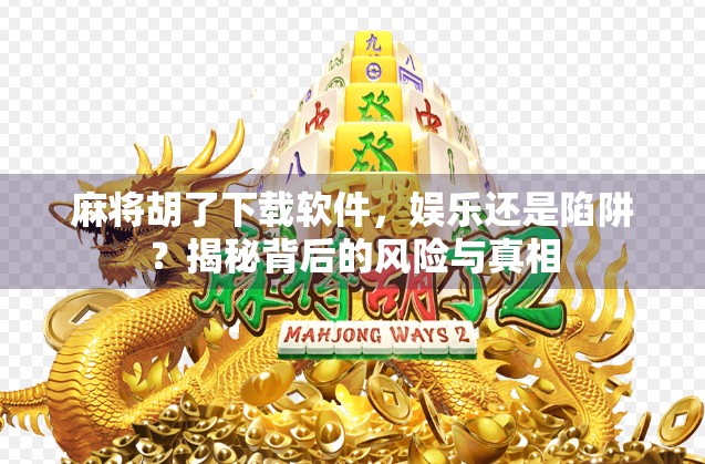 麻将胡了下载软件,娱乐还是陷阱?揭秘背后的风险与真相