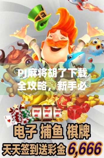 PJ麻将胡了下载全攻略，新手必看！如何快速上手这款国民级麻将游戏？