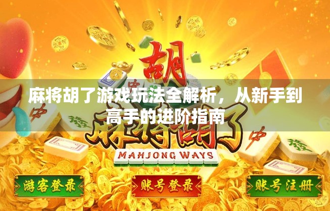 麻将胡了游戏玩法全解析,从新手到高手的进阶指南 麻将胡了游戏玩法全解析,从新手到高手的进阶指南
