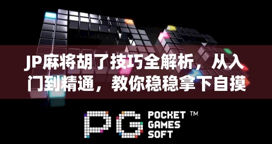 JP麻将胡了技巧全解析,从入门到精通,教你稳稳拿下自摸大奖! JP麻将胡了技巧全解析,从入门到精通,教你稳稳拿下自摸大奖!