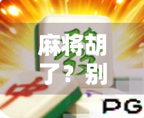 麻将胡了?别急!先搞懂消除规则再开打,否则你可能输得不明不白! 麻将胡了?别急!先搞懂消除规则再开打,否则你可能输得不明不白!