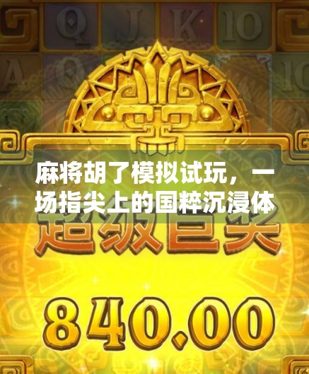 麻将胡了模拟试玩，一场指尖上的国粹沉浸体验，你真的懂它吗？