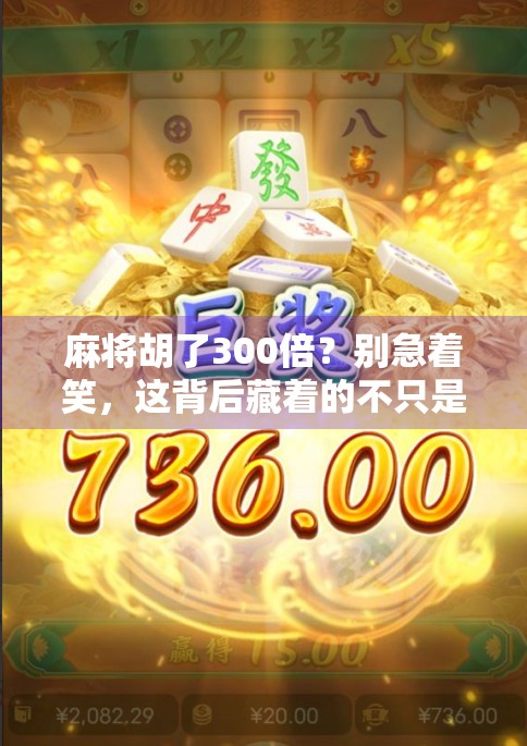 麻将胡了300倍？别急着笑，这背后藏着的不只是运气！