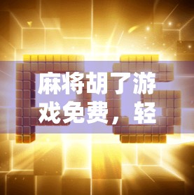 麻将胡了游戏免费，轻松上手的全民娱乐新宠，你玩了吗？