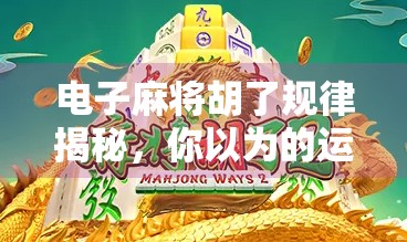 电子麻将胡了规律揭秘，你以为的运气，其实藏着这些玄机！