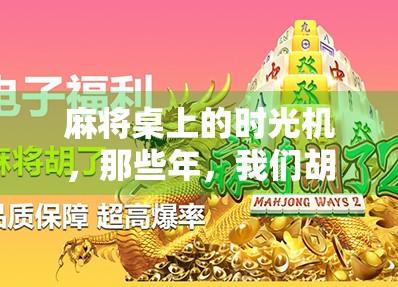 麻将桌上的时光机，那些年，我们胡了的不只是牌，还有青春