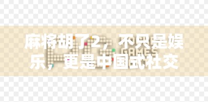 麻将胡了2,不只是娱乐,更是中国式社交的数字缩影