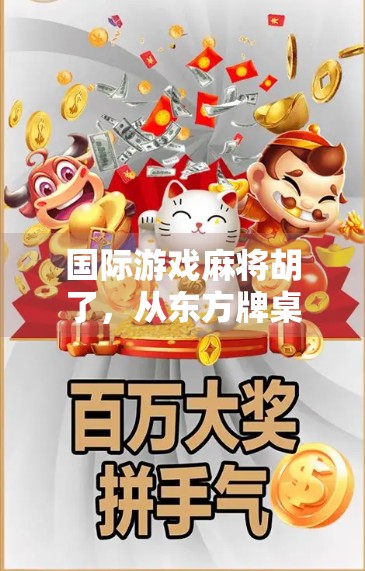 国际游戏麻将胡了,从东方牌桌走向世界舞台的中国名片