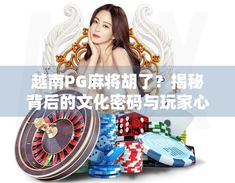 越南PG麻将胡了?揭秘背后的文化密码与玩家心态!