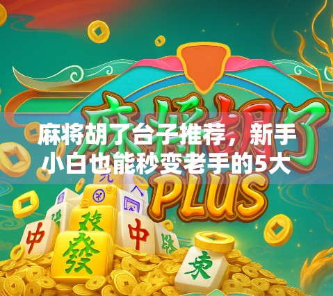 麻将胡了台子推荐，新手小白也能秒变老手的5大神级平台！