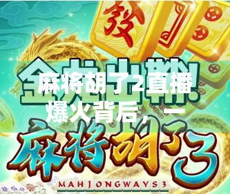 麻将胡了2直播爆火背后，一场全民娱乐的数字狂欢如何重塑社交边界？