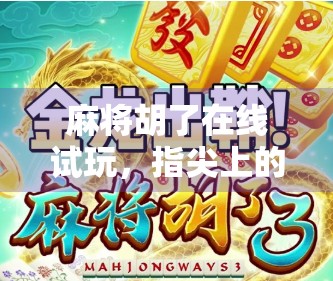 麻将胡了在线试玩，指尖上的国粹盛宴，新手也能秒变高手？