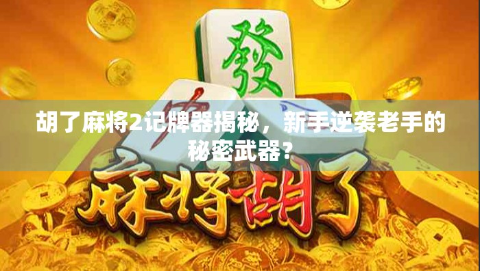 胡了麻将2记牌器揭秘,新手逆袭老手的秘密武器?