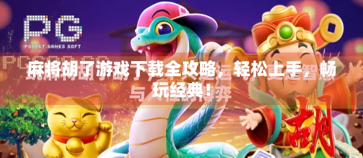 麻将胡了游戏下载全攻略，轻松上手，畅玩经典！