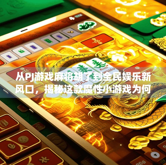 从PJ游戏麻将胡了到全民娱乐新风口,揭秘这款魔性小游戏为何让人停不下来?