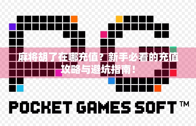 麻将胡了在哪充值?新手必看的充值攻略与避坑指南! 麻将胡了在哪充值?新手必看的充值攻略与避坑指南!