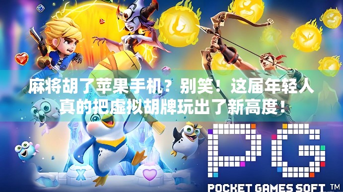 麻将胡了苹果手机?别笑!这届年轻人真的把虚拟胡牌玩出了新高度! 麻将胡了苹果手机?别笑!这届年轻人真的把虚拟胡牌玩出了新高度!