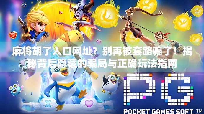 麻将胡了入口网址?别再被套路骗了!揭秘背后隐藏的骗局与正确玩法指南 麻将胡了入口网址?别再被套路骗了!揭秘背后隐藏的骗局与正确玩法指南