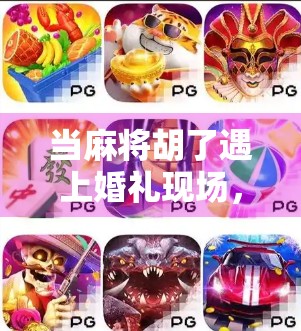 当麻将胡了遇上婚礼现场，一场牌桌上的幸福如何让宾客笑到流泪？