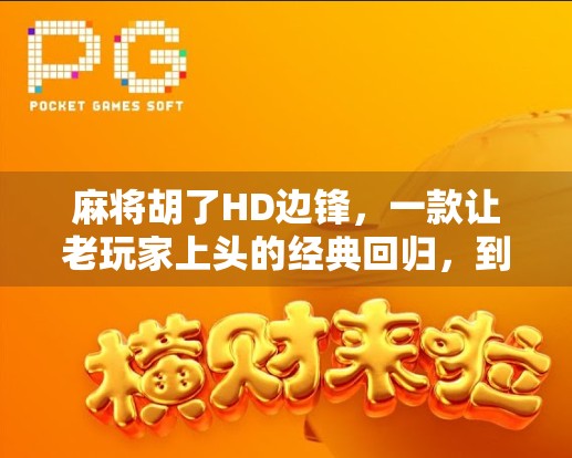 麻将胡了HD边锋，一款让老玩家上头的经典回归，到底值不值得你重新拿起牌桌？