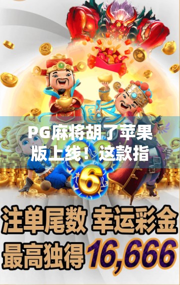 PG麻将胡了苹果版上线！这款指尖麻将为何让老玩家直呼过瘾？