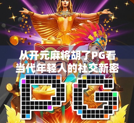 从开元麻将胡了PG看当代年轻人的社交新密码，一场线上牌局里的精神共鸣