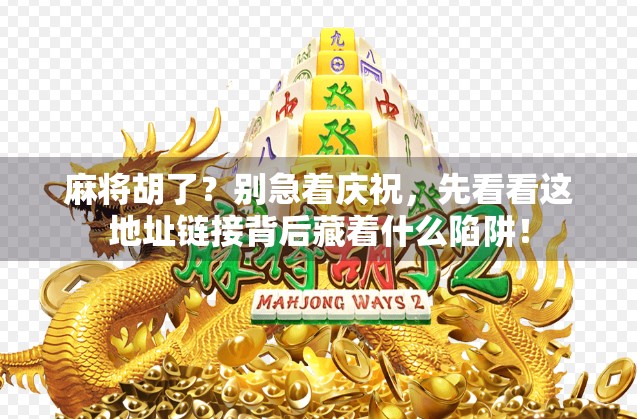 麻将胡了？别急着庆祝，先看看这地址链接背后藏着什么陷阱！