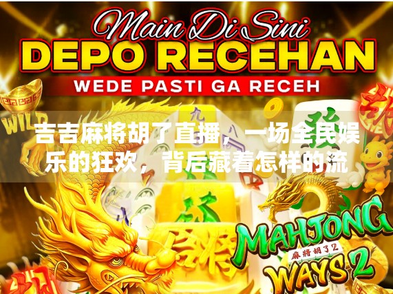 吉吉麻将胡了直播，一场全民娱乐的狂欢，背后藏着怎样的流量密码？