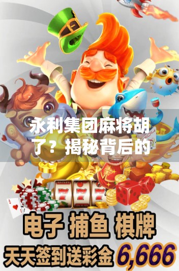 永利集团麻将胡了？揭秘背后的心理博弈与财富密码！