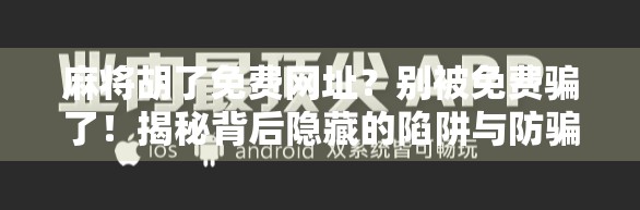 麻将胡了免费网址？别被免费骗了！揭秘背后隐藏的陷阱与防骗指南