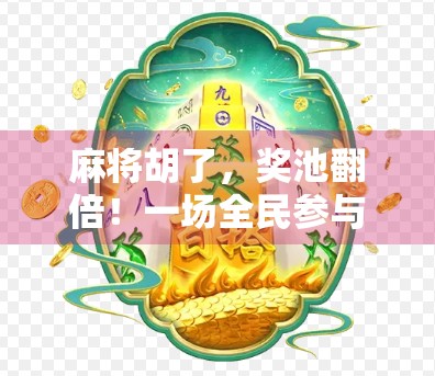 麻将胡了，奖池翻倍！一场全民参与的小赢大乐热潮正在席卷全国