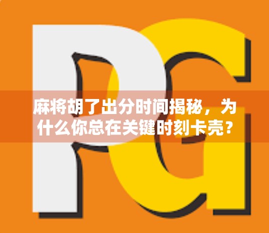 麻将胡了出分时间揭秘,为什么你总在关键时刻卡壳? 麻将胡了出分时间揭秘,为什么你总在关键时刻卡壳?